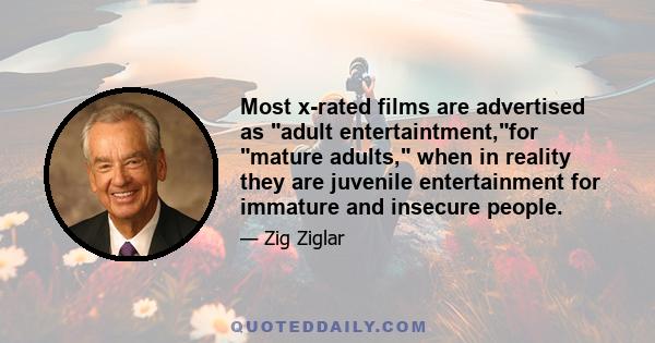 Most x-rated films are advertised as adult entertaintment,for mature adults, when in reality they are juvenile entertainment for immature and insecure people.