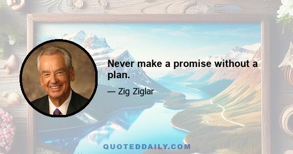 Never make a promise without a plan.