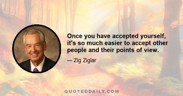 Once you have accepted yourself, it's so much easier to accept other people and their points of view.