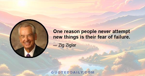 One reason people never attempt new things is their fear of failure.