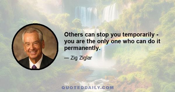 Others can stop you temporarily - you are the only one who can do it permanently.