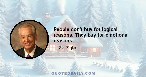 People don't buy for logical reasons. They buy for emotional reasons.