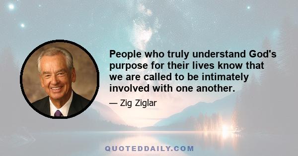 People who truly understand God's purpose for their lives know that we are called to be intimately involved with one another.