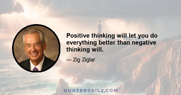 Positive thinking will let you do everything better than negative thinking will.