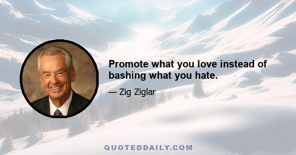 Promote what you love instead of bashing what you hate.