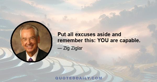 Put all excuses aside and remember this: YOU are capable.