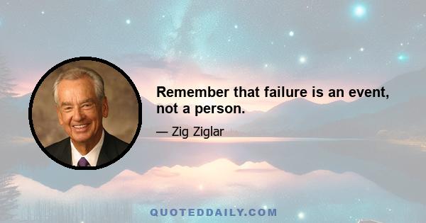 Remember that failure is an event, not a person.