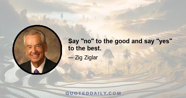 Say no to the good and say yes to the best.