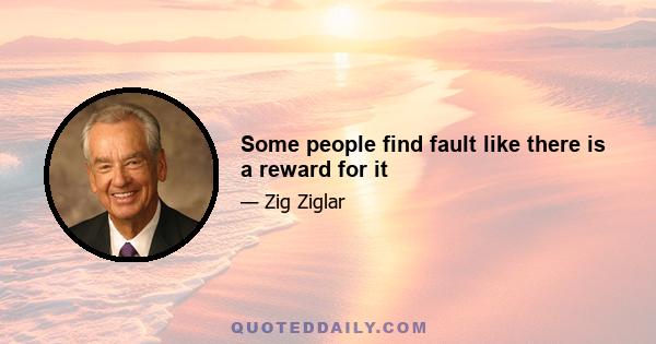 Some people find fault like there is a reward for it