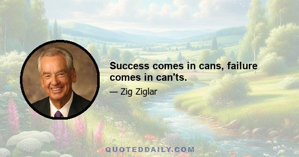 Success comes in cans, failure comes in can'ts.