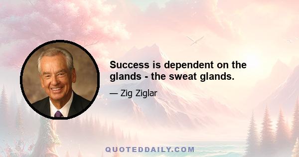 Success is dependent on the glands - the sweat glands.