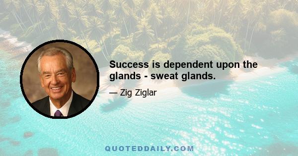 Success is dependent upon the glands - sweat glands.