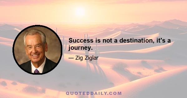 Success is not a destination, it's a journey.