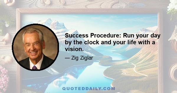 Success Procedure: Run your day by the clock and your life with a vision.