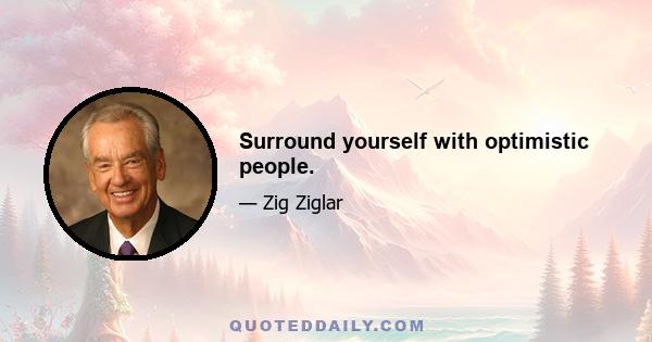 Surround yourself with optimistic people.