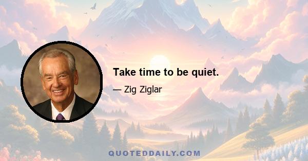 Take time to be quiet.