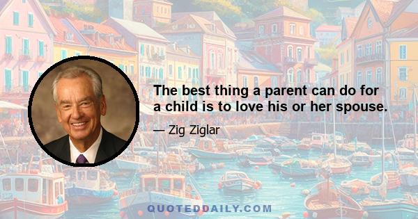 The best thing a parent can do for a child is to love his or her spouse.