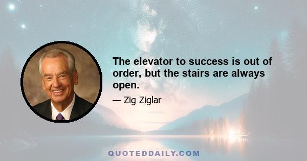 The elevator to success is out of order, but the stairs are always open.