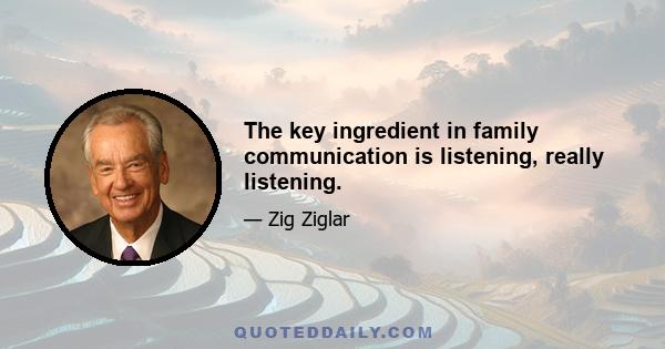 The key ingredient in family communication is listening, really listening.