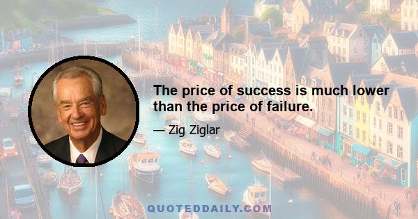 The price of success is much lower than the price of failure.