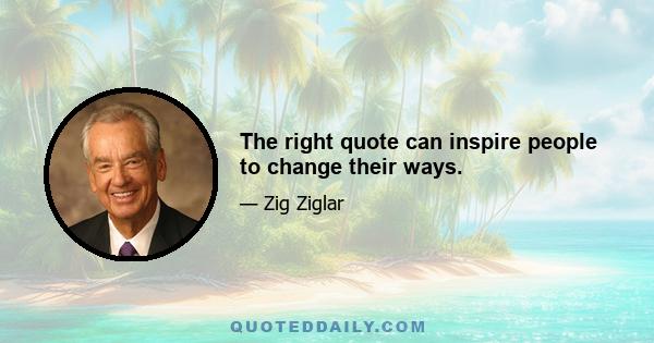 The right quote can inspire people to change their ways.