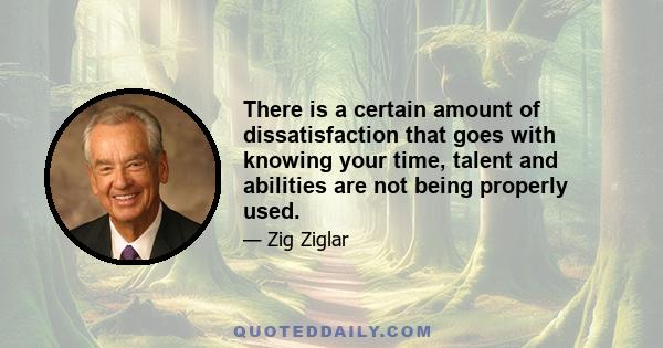 There is a certain amount of dissatisfaction that goes with knowing your time, talent and abilities are not being properly used.