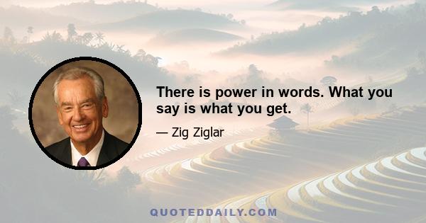 There is power in words. What you say is what you get.