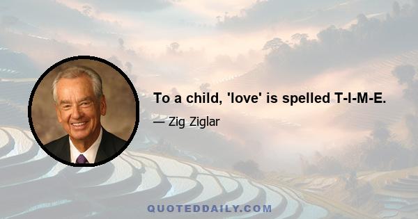 To a child, 'love' is spelled T-I-M-E.