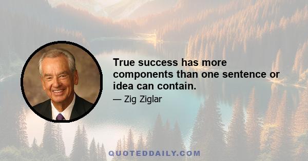 True success has more components than one sentence or idea can contain.