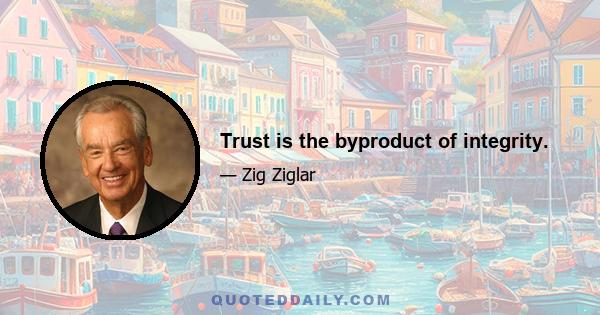 Trust is the byproduct of integrity.