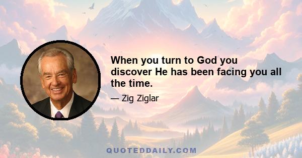 When you turn to God you discover He has been facing you all the time.