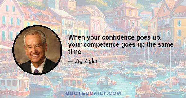 When your confidence goes up, your competence goes up the same time.