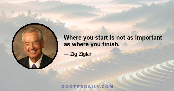 Where you start is not as important as where you finish.