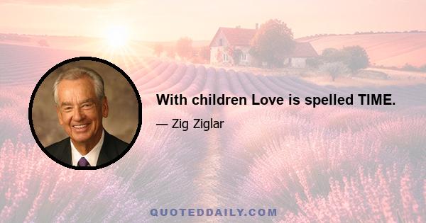 With children Love is spelled TIME.