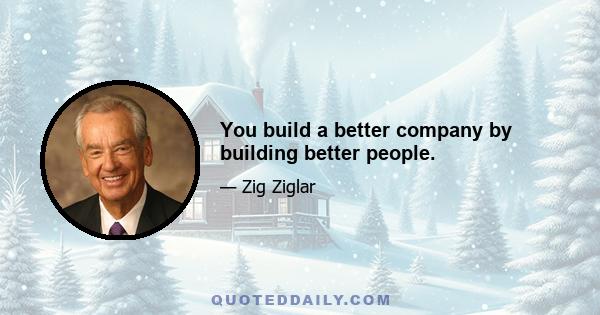 You build a better company by building better people.