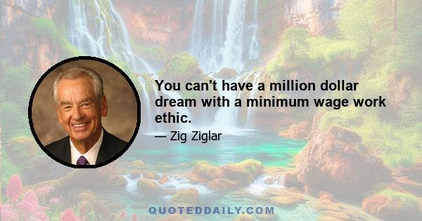 You can't have a million dollar dream with a minimum wage work ethic.