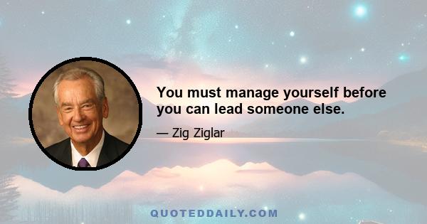 You must manage yourself before you can lead someone else.