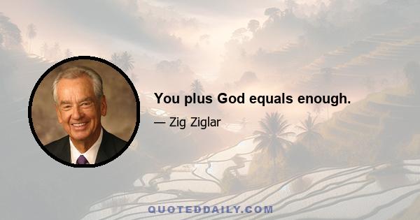 You plus God equals enough.