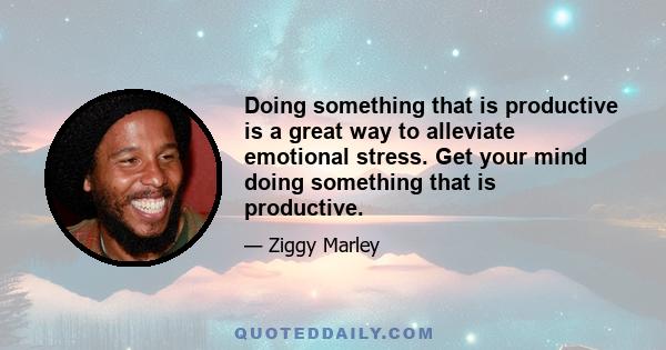 Doing something that is productive is a great way to alleviate emotional stress. Get your mind doing something that is productive.