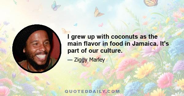 I grew up with coconuts as the main flavor in food in Jamaica. It's part of our culture.