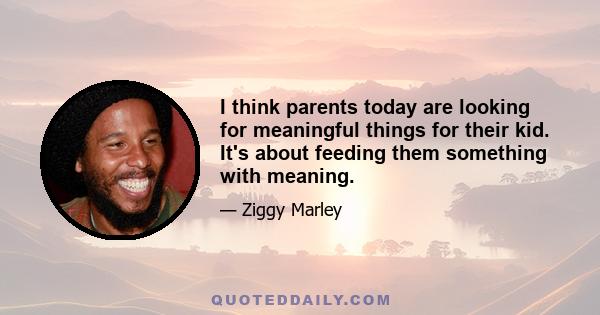 I think parents today are looking for meaningful things for their kid. It's about feeding them something with meaning.