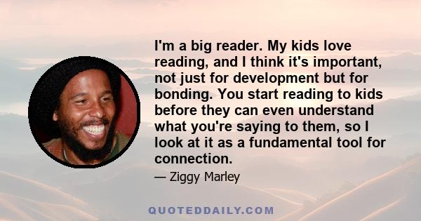 I'm a big reader. My kids love reading, and I think it's important, not just for development but for bonding. You start reading to kids before they can even understand what you're saying to them, so I look at it as a