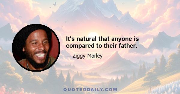 It's natural that anyone is compared to their father.