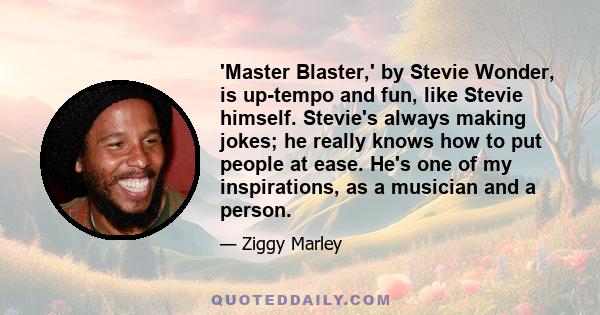 'Master Blaster,' by Stevie Wonder, is up-tempo and fun, like Stevie himself. Stevie's always making jokes; he really knows how to put people at ease. He's one of my inspirations, as a musician and a person.