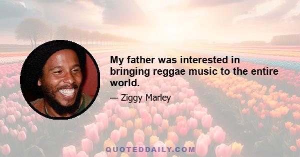 My father was interested in bringing reggae music to the entire world.