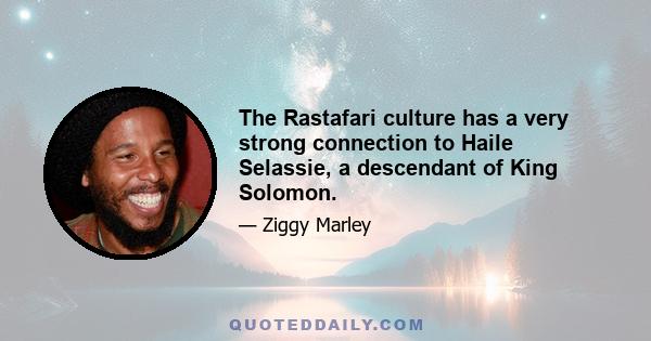 The Rastafari culture has a very strong connection to Haile Selassie, a descendant of King Solomon.