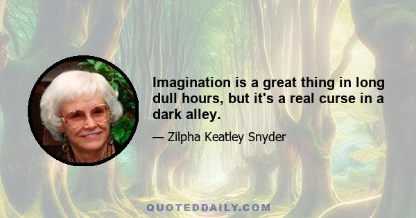 Imagination is a great thing in long dull hours, but it's a real curse in a dark alley.