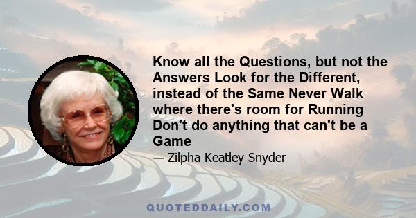 Know all the Questions, but not the Answers Look for the Different, instead of the Same Never Walk where there's room for Running Don't do anything that can't be a Game