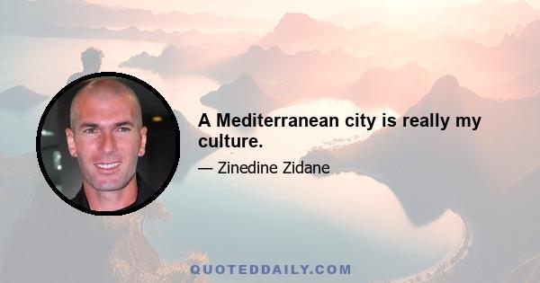 A Mediterranean city is really my culture.