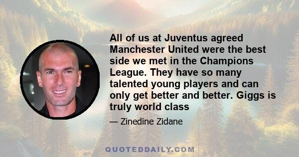 All of us at Juventus agreed Manchester United were the best side we met in the Champions League. They have so many talented young players and can only get better and better. Giggs is truly world class